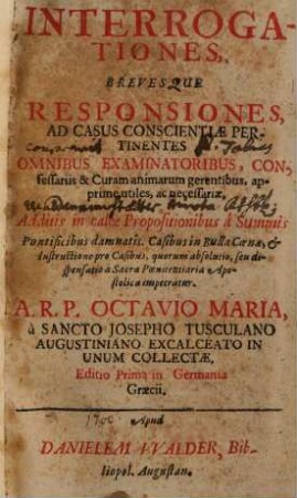 Interrogationes, Brevesque Responsiones Ad Casus Conscientiae Pertinentes : Omnibus Examinatoribus, Confessariis & Curam animarum gerentibus, apprime utiles, ac necessariae ...
