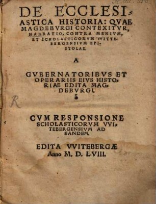 De Ecclesiastica Historia: Qvae Magdebvrgi Contexitvr, Narratio, Contra Menivm, Et Scholasticorvm VVittebergensivm Epistolas