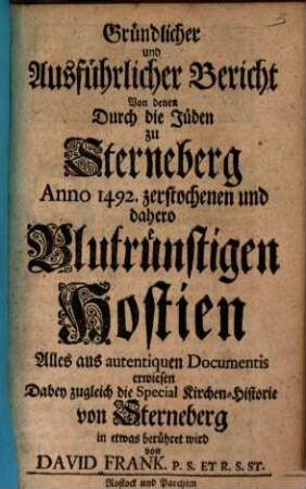 Gründlicher und Ausführlicher Bericht Von denen durch die Jüden zu Sterneberg Anno 1492 zerstochenen und dahero Blutrünstigen Hostien