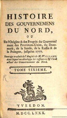 Histoire Des Gouvernemens Du Nord, Ou De l'Origine & des Progrès du Gouvernement des Provinces-Unies, du Danemark, de la Suède, de la Russie & de la Pologne, jusqu'en 1777, 6