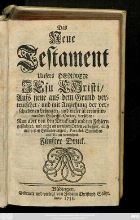 Das Neue Testament Unsers Herren Jesu Christi : Aufs neue aus dem Grund verteuschet, und mit Anziehung der verschiedenen Lesungen, und vieler übereinstimmenden Schrifft-Oerter, versehen: Nun aber von den Druck- und andern Fehlern gesäubert, und nicht an wenigen Orten verbessert, auch mit vielen Erläuterungen, Parallel-Sprüchen und Noten vermehret