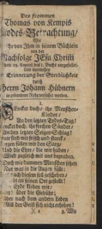 Des frommen Thomas von Kempis Todes-Betrachtung, Wie Solche von Ihm in seinem Büchlein von der Nachfolge Jesu Christi In dem 23. Capitel des I. Buchs vorgestellet, Und nunmehro zur Erinnerung der Sterblichkeit durch Herrn Johann Hübnern in gebundener Rede verfasset worden