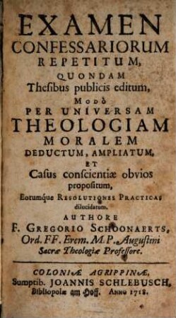 Examen Confessariorum Repetitum : Quondam Thesibus publicis editum, Modò Per Universam Theologiam Moralem deductum ...