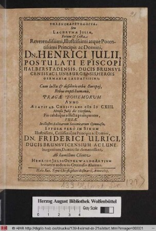 Threnokaretologia, Seu Lachrymae Iuliae : Fatum & facta ... Dn. Henrici Iulii, Postulati Episcopi Halberstadensis, Ducis Brunsvicensis Ac Luneburgensis, ... Cum luctu & desiderio orbis Europaei, Rebus erepti humanis, Pragae Bohemorum Anno Aetatis 49. Christiano MDCXIII. Mensis Iulii die vicesimo, Pio calidoque adfectu prosequentes