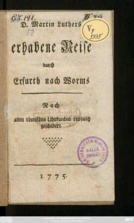 D. Martin Luthers erhabene Reise durch Erfurth nach Worms : Nach alten römischen Uhrkunden prosaisch geschildert