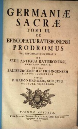Germaniae Sacrae Tomus ..., 3. De Episcopatu Ratisbonensi Prodromus Seu Informatio Summaria De Sede Antiqua Ratisbonensi