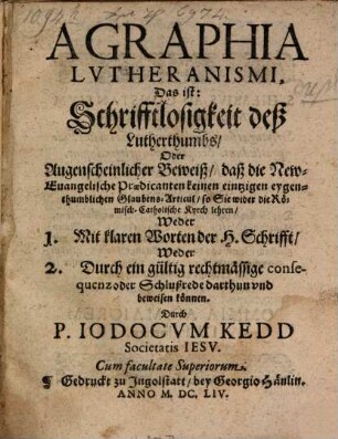 Agraphia Lvtheranismi, Das ist: Schrifftlosigkeit deß Lutherthumbs, Oder Augenscheinlicher Beweiß, daß die New-Euangelische Praedicanten keinen eintzigen eygenthumblichen Glaubens-Articul, so Sie wider die Römisch-Catholische Kyrch lehren ... beweisen können