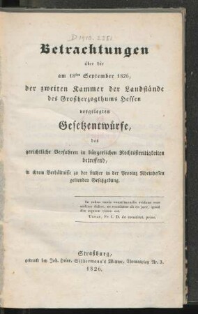Betrachtungen über die am 18ten September 1826, der zweiten Kammer der Landstände des Großherzogthums Hessen vorgelegten Gesetzentwürfe, das gerichtliche Verfahren in bürgerlichen Rechtsstreitigkeiten betreffend, in ihrem Verhältnisse zu der bisher in der Provinz Rheinhessen geltenden Gesetzgebung