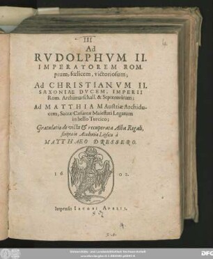 Ad Rudolphum II. Imperatorem Rom. pium..., Ad Christianum II. Saxoniae Ducem, Imperii Rom. ... Ad Matthiam Austriae Archiducem, ... Gratulatio de victa & recuperata Alba Regali, scipta in Academia Lipsica