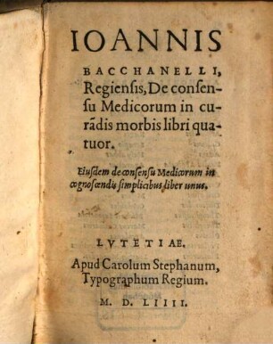 Ioannis Bacchanelli, Regiensis, De consensu Medicorum in cura[n]dis morbis libri quatuor : Eiusdem de consensu Medicorum in cognoscendis simplicibus liber unus