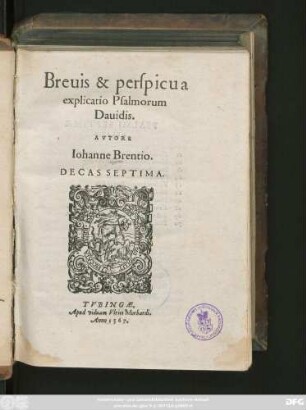Breuis & perspicua || explicatio Psalmorum || Dauidis.|| AVTORE || Iohanne Brentio.|| DECAS SEPTIMA.||