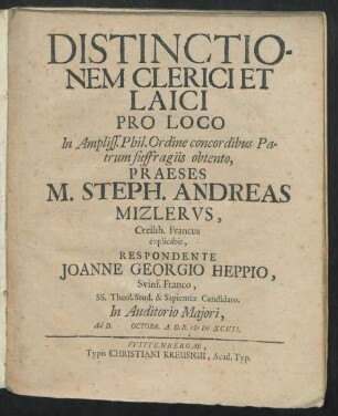 Distinctionem Clerici Et Laici Pro Loco In Ampliss. Phil. Ordine concordibus Patrum suffragiis obtento, Praeses M. Steph. Andreas Mizlerus, Creilsh. Francus explicabit, Respondente Joanne Georgio Heppio, Svinf. Franco ... In Auditorio Maiori, Ad D. [...] Octobr. A.O.R. MDCXCVII.