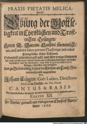 PRAXIS PIETATIS MELICA : Das ist: Vbung der Gottseligkeit in Christlichen und Trostreichen Gesängen, Herrn D. Martini Lutheri fürnemlich, wie auch anderer seiner getreuen Nachfolger, und reiner Evangelischer Lehre Bekenner. Ordentlich zusammen gebracht, und über vorige Editionen ... von neuen vermehret, und die Stimmen, nach dem Manuscripto des Auctoris Seligen, übersehen und verbessert: Und zu Beförderung, beydes des Kirchen- als Hauß-Gottesdienstes also angeordnet