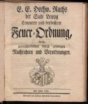 E. E. Hochw. Raths der Stadt Leipzig Erneuerte und verbesserte Feuer-Ordnung : Nebst unterschiedlichen darzu gehörigen Nachrichten und Verordnungen