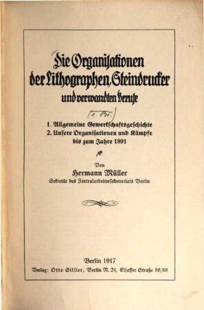 Die Organisationen der Lithographen, Steindrucker und verwandten Berufe : 1. Allgemeine Gewerkschaftsgeschichte. 2. Unsere Organisationen u. Kämpfe bis zum Jahre 1891