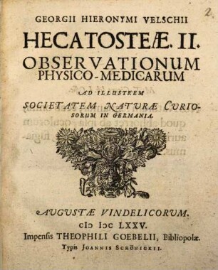 Georgii Hieronymi Velschii Hecatosteae. II. Observationum Physico-Medicarum : Ad Illustrem Societatem Naturae Curiosorum In Germania