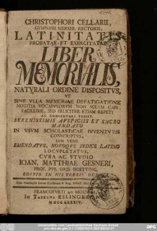 Christophori Cellarii, Gymnasii Merseb. Rectoris, Latinitatis Probatae Et Exercitatae Liber Memorialis, Natvrali Ordine Dispositvs : ... In Vsvm Scholasticae Ivventvtis Conscriptvs, Iam Vero Emendatvs, Novoqve Indice Latino Locvpletatvs