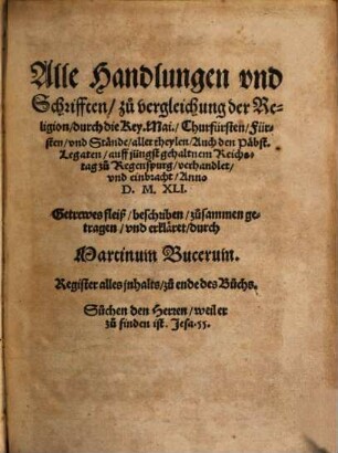 Alle Handlungen und Schrifften zu Vergleichung der Religion durch die Key. Mai. ... auff jüngst gehaltnem Reichstag zu Regenspurg verhandlet ... anno D.M.X.L.I.