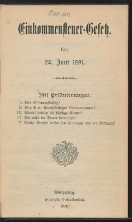 Einkommensteuer-Gesetz vom 24. Juni 1891 : mit Erläuterungen I. Wer ist steuerpflichtig? II. Was ist ein steuerpflichtiges Nettoeinkommen? III. Wieviel beträgt die künftige Steuer? IV. Wie wird die Steuer veranlagt? V. Welche Strafen treffen den Säumigen und den Betrüger?