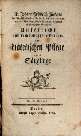 D. Johann Friedrich Zückerts der Römisch-Kayserl. Academie der Naturforscher und der Churmaynzischen Academie nützlicher Wissenschaften Mitglieds Unterricht für rechtschaffene Eltern, zur diätetischen Pflege ihrer Säuglinge