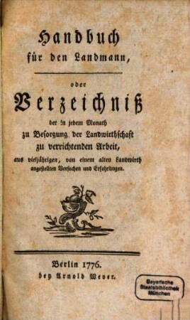 Handbuch für den Landmann, oder Verzeichniß der in jedem Monath zu Besorgung der Landwirthschaft zu verrichtenden Arbeit : aus vieljährigen, von einem alten Landwirth angestellten Versuche und Erfahrungen