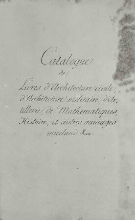 Catalogue de Livres d'Architecture civile, d'Architecture militaire, d'Artillerie, de Mathematiques, Histoire et autres ouvrages micelani