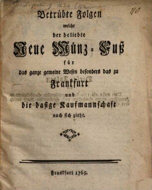 Betrübte Folgen welche der beliebte neue Münz-Fuß für das ganze gemeine Wesen besonders das zu Frankfurt und die dasige Kaufmannschaft nach sich zieht