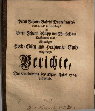 Joh. Gabr. Doppelmayr u. Joh. Phil. von Wurtzelbau Kauffmanns allda an dasigen Hoch-Edl. Rath eingerichtete Berichte, die Celebrirung des Oster-Festes 1724 betreffend