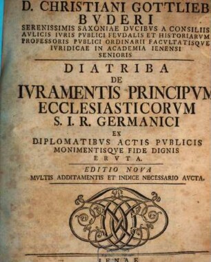 D. Christiani Gottlieb Buderi ... Diatriba de iuramentis principum ecclesiasticorum S. I. R. Germanici : ex diplomatibus, actis publicis monimentisque fide dignis eruta