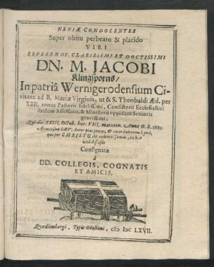 Neniae Condolentes Super obitu perbeato & placido Viri ... Dn. M. Jacobi Klingsporns/ In patria Wernigerodensium Civitate ad B. Mariae Virginis, ut & S. Theobaldi Aed. per XXII. annos Pastoris fidelissimi ...