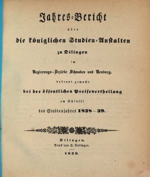 Jahres-Bericht über die königlichen Studien-Anstalten zu Dilingen im Regierungs-Bezirke Schwaben und Neuburg. 1838/39
