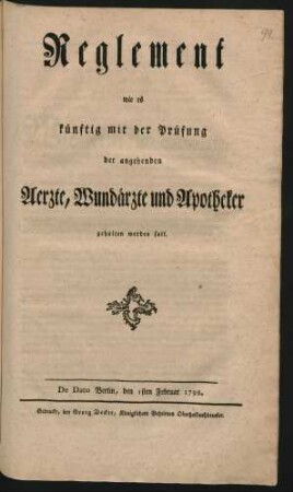 Reglement wie es künftig mit der Prüfung der angehenden Aerzte, Wundärzte und Apotheker gehalten werden soll : De Dato Berlin, den 1sten Februar 1798