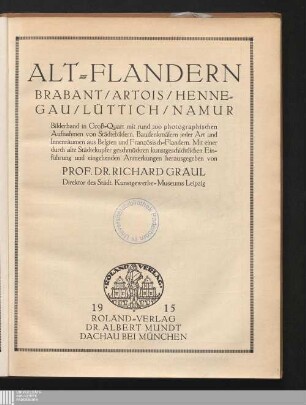 Alt-Flandern : Brabant, Artois, Hennegau, Lüttich, Namur ; Bilderband in Groß-Quart mit rund 200 photographischen Aufnahmen von Städtebildern, Baudenkmälern jeder Art und Innenräumen aus Belgien und Französisch-Flandern ; mit einer durch alte Städtekupfer geschmückten kunstgeschichtlichen Einführung und eingehenden Anmerkungen