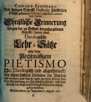 Casparis Sagittarii ... Christliche Erinnerung wegen der zu Erffurt herausgegebenen Schrifft ... un-theologisch und abgeschmackt ... titulirt werden : geschrieben zu Jena den 7. Augusti 1691