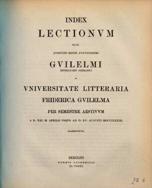 Index lectionum quae auspiciis Regis Augustissimi Guilelmi Secundi in Universitate Litteraria Friderica Guilelma per semestre ... habebuntur. 1873. SS.
