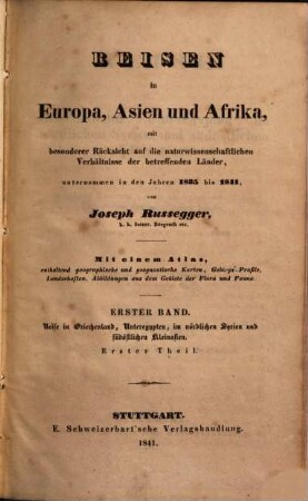 Reisen in Europa, Asien und Afrika : mit besonderer Rücksicht auf die naturwissenschaftlichen Verhältnisse der betreffenden Länder, unternommen in den Jahren 1835 bis 1841 ; mit einem Atlas, enthaltend geographische und geognostische Karten, Gebirgsprofile, Landschaften, Abbildungen aus dem Gebiete der Flora und Fauna, 1,1. Reise in Griechenland, Unteregypten, im nördlichen Syrien und südöstlichen Kleinasien : ... unternommen in dem Jahre 1836 ; 1, 1