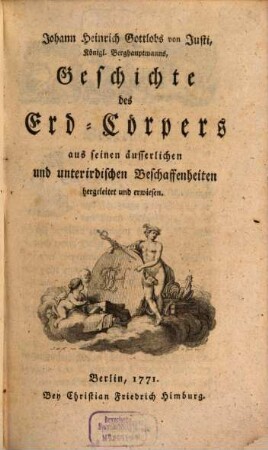 Johann Heinrich Gottlobs von Justi, Königl. Berghauptmanns, Geschichte des Erd-Cörpers aus seinen äusserlichen und unterirdischen Beschaffenheiten hergeleitet und erwiesen