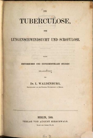 Die Tuberculose, die Lungenschwindsucht und Scrofulose : nach historischen und experimentellen Studien