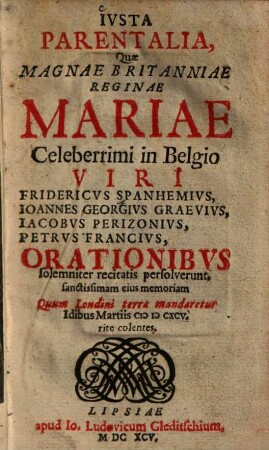 Iusta parentalia quae Magnae Britanniae reginae Mariae celeberrimi in Belgio viri Fridericus Spanhemius ... orationibus solemniter recitatis persolverunt ...