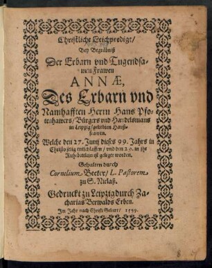 Christliche Leichpredigt/|| Bey Begräbniß || Der Erbarn vnd Tugendsa=||men Frawen || ANNAE,|| Des ... || Herrn Hans Pfo=||tenhawers/ Bürgers vnd Handelsmans || in Leipzig/ geliebten Hauß=||frawen.|| Welche den 27. Junij dieses 99. Jahrs ... || entschlaffen/ vnd den 29. in jhr || Ruhebettlein ist geleget worden.|| Gehalten durch || Cornelium Becker/ L. Pastorem || zu S. Niclaß.||