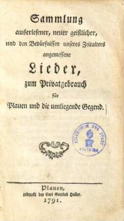 Sammlung auserlesener, neuer geistlicher, und den Bedürfnissen unseres Zeitalters angemessene Lieder : zum Privatgebrauch für Plauen und die umliegende Gegend