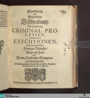 Ausführliche und warhafftige Beschreibung, wie es mit denen Criminal-Processen und darauf erfolgten Executionen wider die drey Grafen Frantzen Nadaßdi, Peter von Zrin und Frantz Christophen Frangepan eigentlich hergangen.