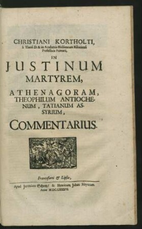 Christiani Kortholti, S. Theol. D. & in Academia Holsatorum Kiloniensi Professoris Primarii, In Iustinum Martyrem, Athenagoram, Theophilum Antiochenum, Tatianum Assyrium, Commentarius