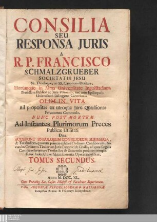 Tomus Secundus: Consilia Seu Responsa Juris Consilia seu responsa iuris Consilia R.P. Francisci Schmalzgrueber, Societatis Jesu