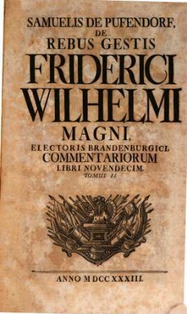 Samuelis De Pufendorf, De Rebus Gestis Friderici Wilhelmi Magni, Electoris Brandenburgici, Commentariorum Libri Novendecim