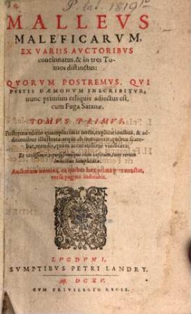 Mallevs Maleficarvm : Ex Variis Avctoribvs concinnatus, & in tres Tomos distinctus: Qvorvm Postremvs, Qvi Fvstis Daemonvm Inscribitvr, nunc primùm reliquis adiectus est, cum Fuga Satanae, 1