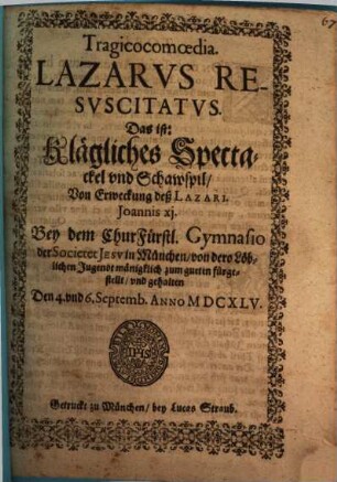 Lazarus resuscitatus : Bey dem ChurFürstl. Gymnasio der Soc. Jesu in München ... fürgestellt den 4. u. 6. Sept. 1645 = Klägliches Spectackel und Schawspil von Erweckung deß Lazari