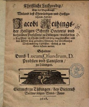 Christliche Leichpredig, Bey der Begräbnuß, Weilund deß Ehrwürdigen vnd Hochgelehrten Herren, Jacobi Reihings, der Heiligen Schrifft Doctoris ... zu Tübingen ...