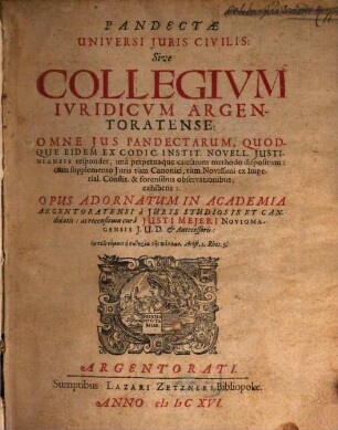 Pandectae Universi Iuris Civilis: Sive Collegium Iuridicum Argentoratense : Omne Ius Pandectarum, Quodque Eidem Ex Codic. Instit. Novell. Iustinianeis respondet, una perpetuaque causarum methodo dispositum: cum supplemento Iuris tum Canonici, tum Novissimi ex Imperial. Constit. & forensibus observationibus: exhibens, [1]