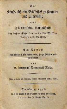 Die Kunst, sich eine Bibliothek zu sammlen und zu ordnen; oder systematisches Verzeichniß der besten Schriften aus allen Wissenschaften und Künsten : Ein Versuch zum Gebrauch für Studirende, junge Gelehrte und Dilettanten